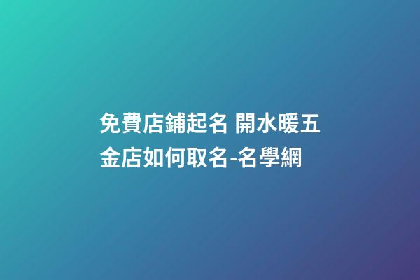 免費店鋪起名 開水暖五金店如何取名-名學網-第1張-店鋪起名-玄機派
